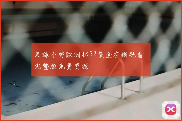 足球小将欧洲杯52集全在线观看 完整版免费资源