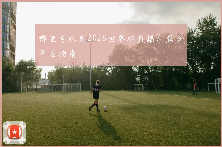 哪里可以看2026世界杯直播？最全平台指南