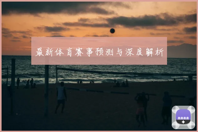 最新体育赛事预测与深度解析